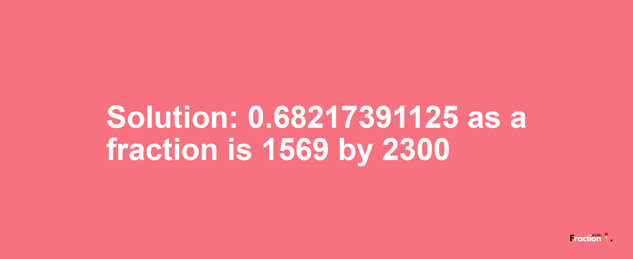 Solution:0.68217391125 as a fraction is 1569/2300